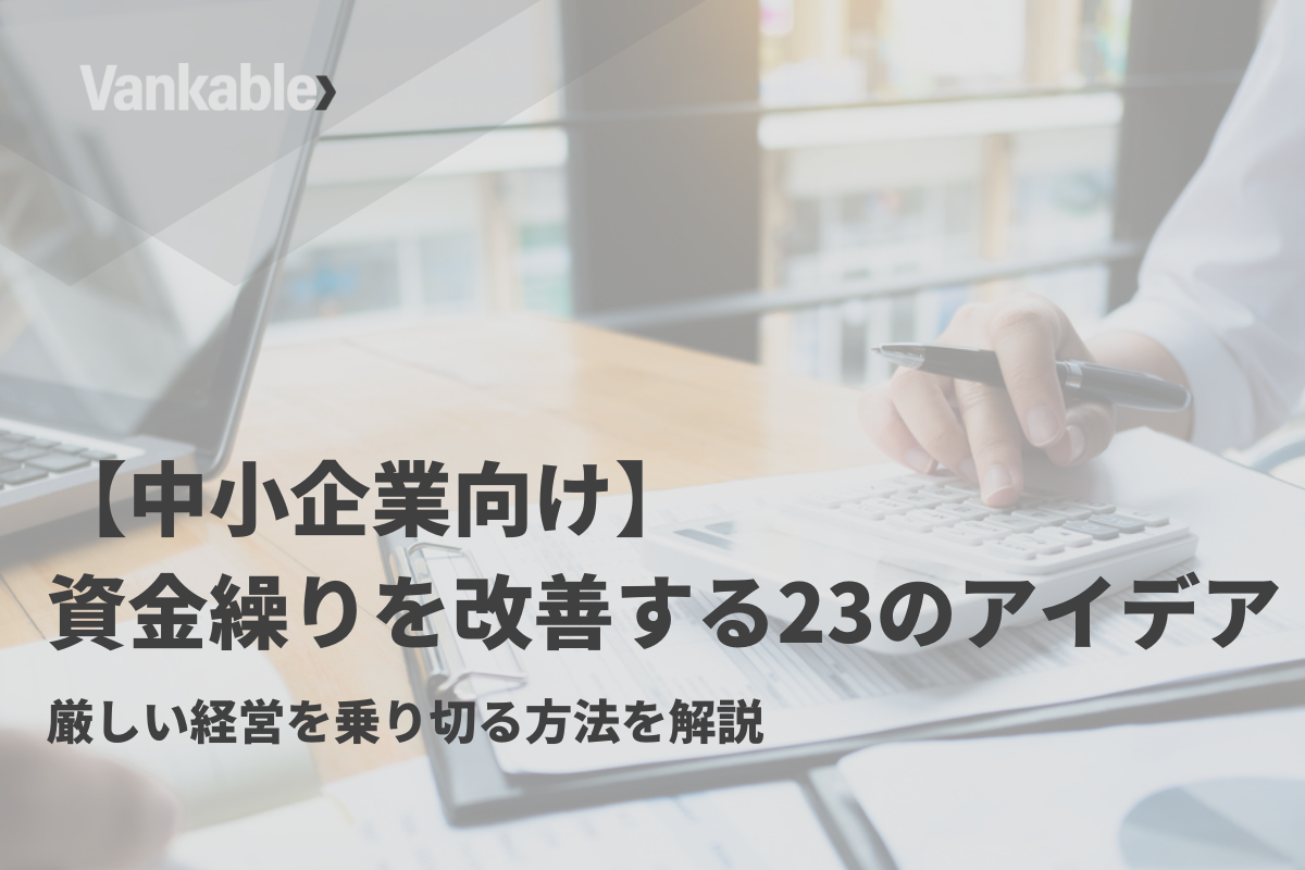 【中小企業向け】資金繰りを改善する23のアイデア｜厳しい経営を乗り切る方法を解説
