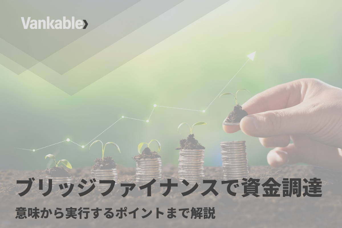 ブリッジファイナンスで資金調達！意味から実行するポイントまで解説