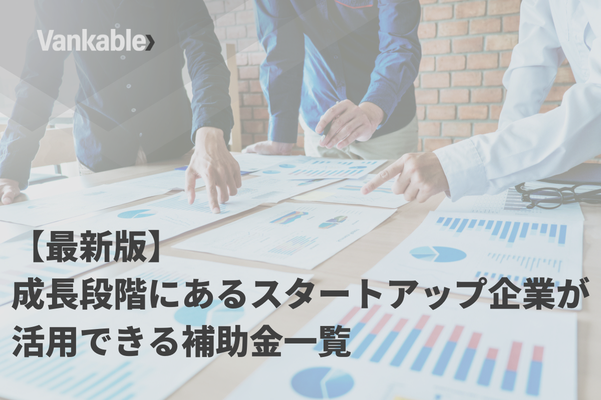【最新版】成長段階にあるスタートアップ企業が活用できる補助金一覧