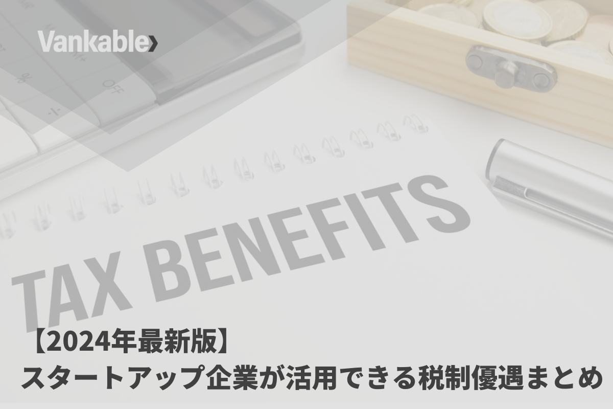 【2024年最新版】スタートアップ企業が活用できる税制優遇まとめ