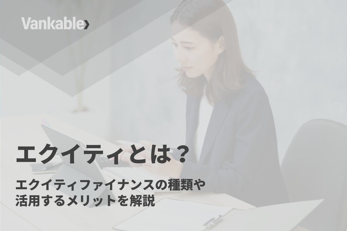 エクイティとは？エクイティファイナンスの種類や活用するメリットを解説