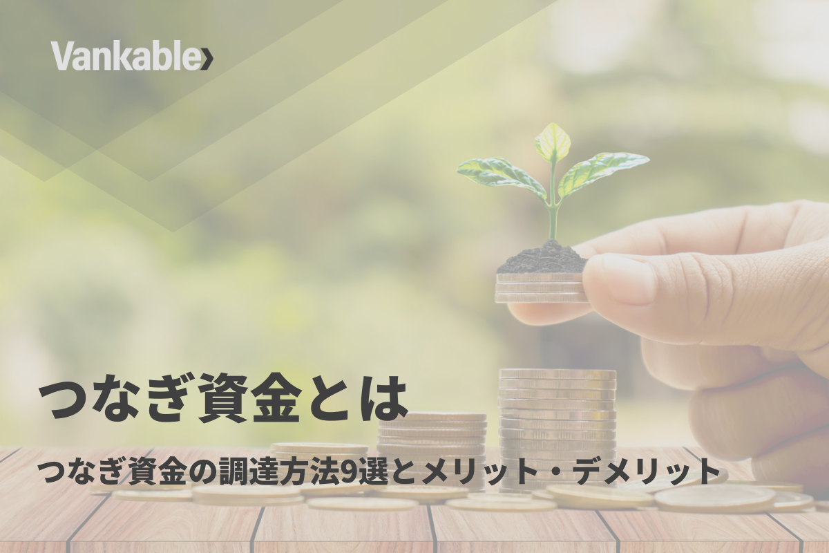 つなぎ資金とは｜つなぎ資金の調達方法9選とメリット・デメリット