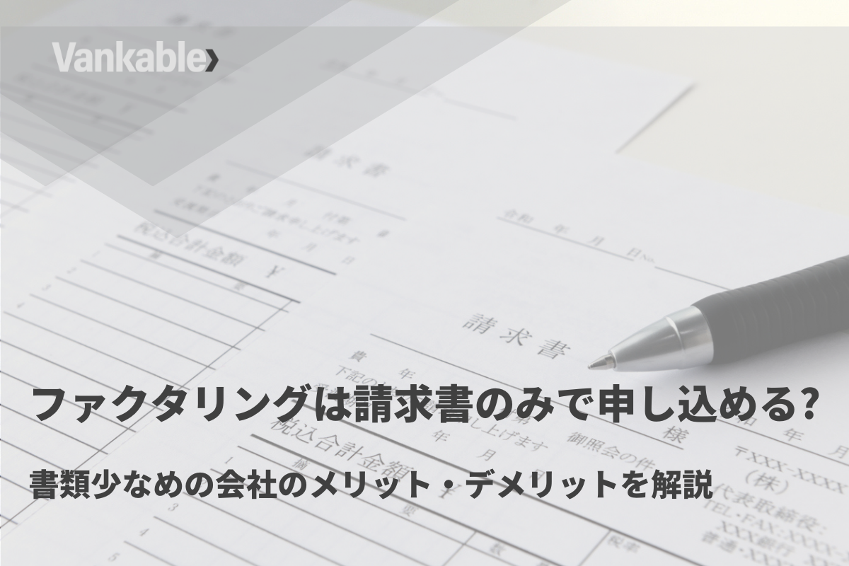 ファクタリングは請求書のみで申し込める?書類少なめの会社のメリット・デメリットを解説