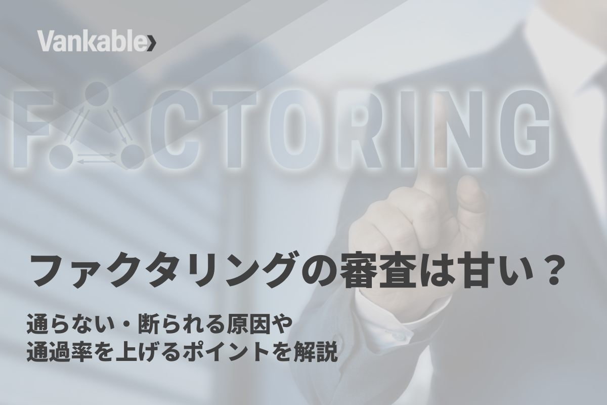ファクタリングの審査は甘い？通らない・断られる原因や通過率を上げるポイントを解説