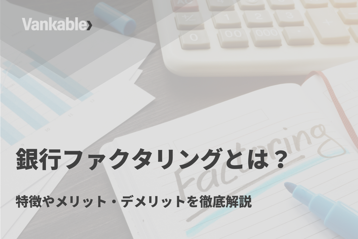 銀行ファクタリングとは？特徴やメリット・デメリットを徹底解説