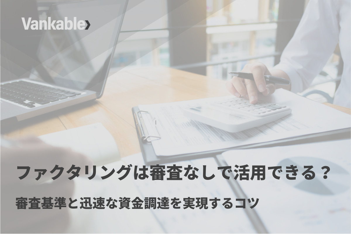 ファクタリングは審査なしで活用できる？審査基準と迅速な資金調達を実現するコツ