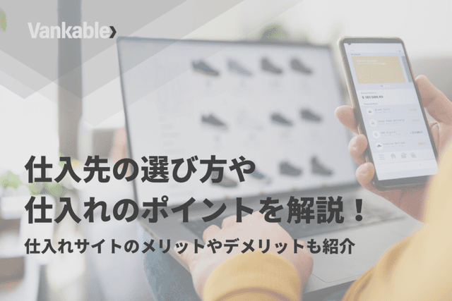 仕入先の選び方や仕入れのポイントを解説！仕入れサイトのメリットやデメリットも紹介