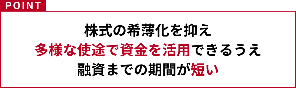 株式の希薄化を抑え、多様な使途で資金を活用できるうえ、融資までの期間が短い