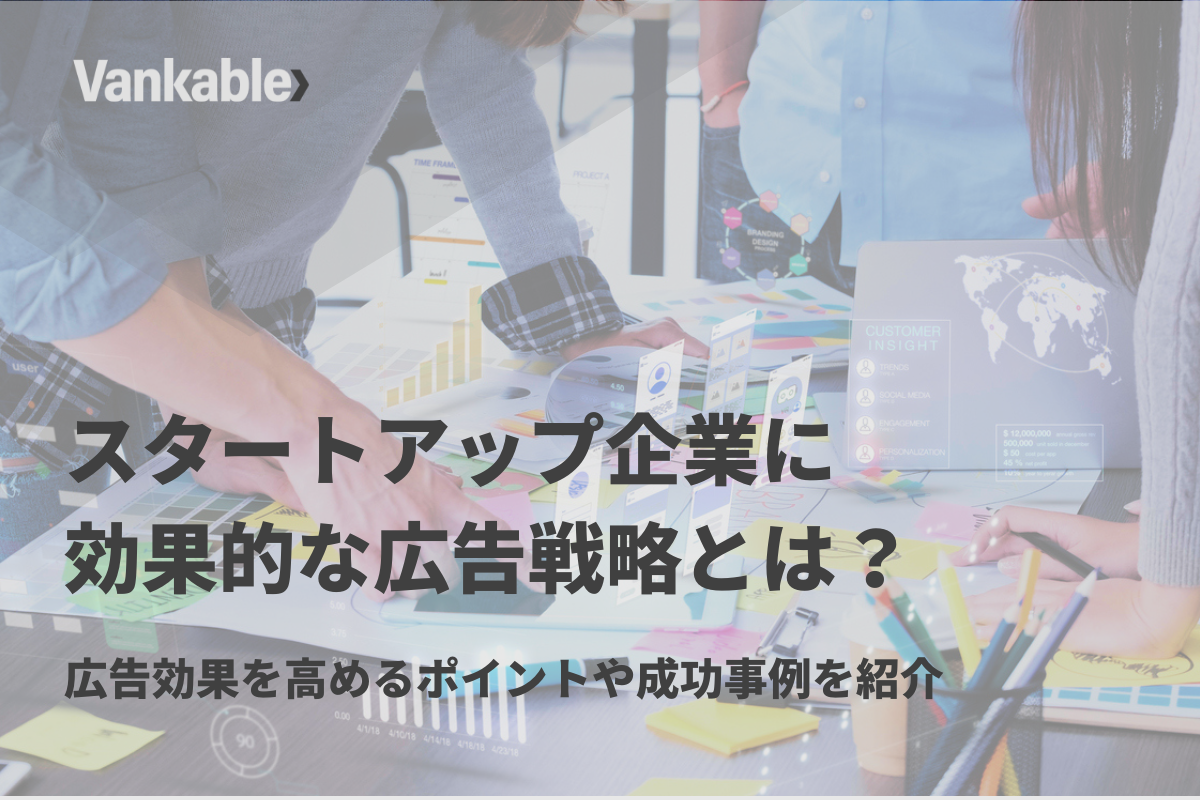 スタートアップ企業に効果的な広告戦略とは？広告効果を高めるポイントや成功事例を紹介