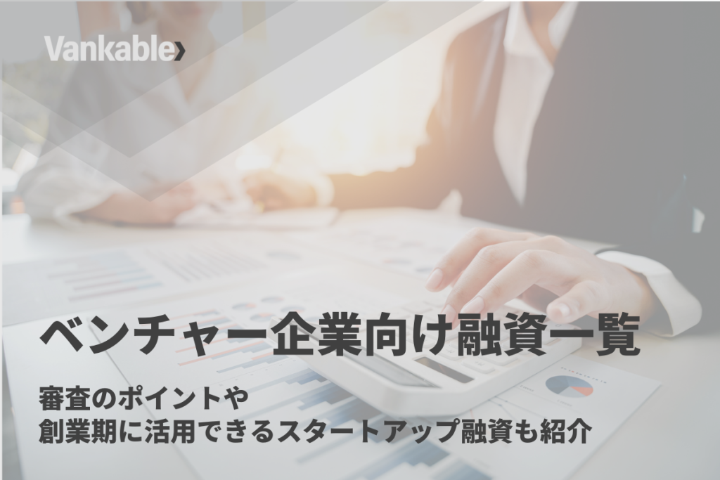 ベンチャー企業向け融資一覧｜審査のポイントや創業期に活用できるスタートアップ融資も紹介