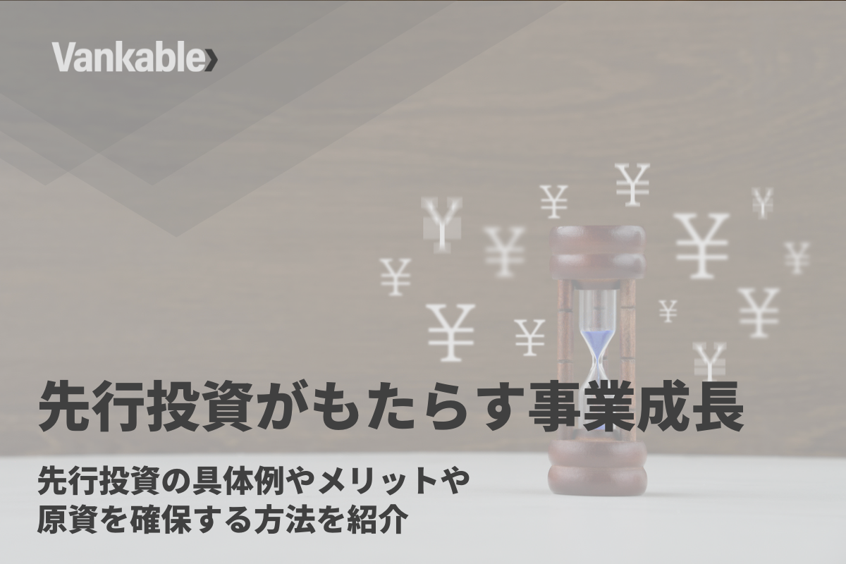 先行投資がもたらす事業成長｜先行投資の具体例やメリット、原資を確保する方法を紹介