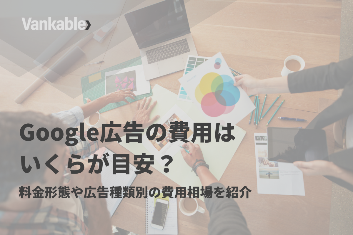 Google広告の費用はいくらが目安？料金形態や広告種類別の費用相場を紹介