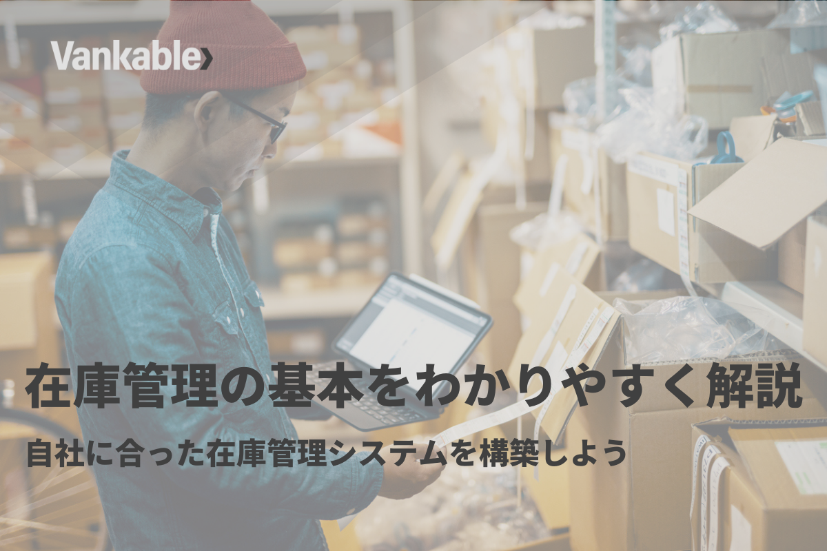 在庫管理の基本をわかりやすく解説！自社に合った在庫管理システムを構築しよう