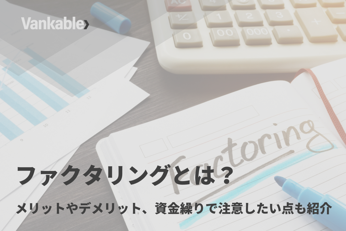 ファクタリングとは？メリットやデメリット、資金繰りで注意したい点も紹介