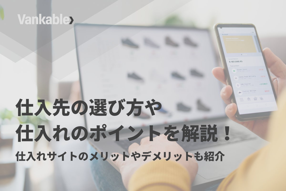 仕入先の選び方や仕入れのポイントを解説！仕入れサイトのメリットやデメリットも紹介